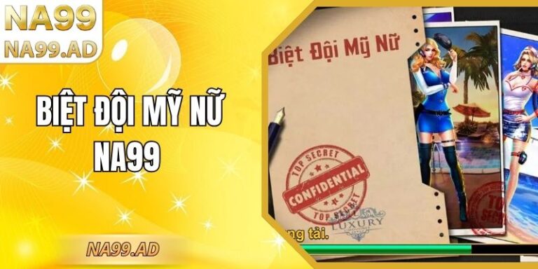 Biệt Đội Mỹ Nữ Na99 – Siêu Phẩm Đỉnh Cao Không Thể Lỡ