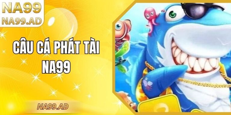 Câu Cá Phát Tài Na99 – Kết Hợp Giữa May Mắn Và Kỹ Năng