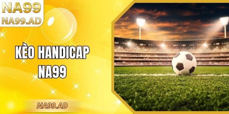 Kèo Handicap Na99 Hướng Dẫn Phân Tích Tỷ Lệ Chuẩn Xác