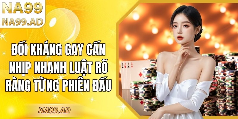 Đối kháng gay cấn nhịp nhanh luật rõ ràng từng phiên đấu