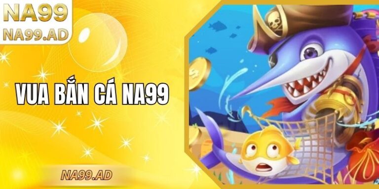 Vua Bắn cá Na99 – Tựa Game Hấp Dẫn, Phần Thưởng Khủng
